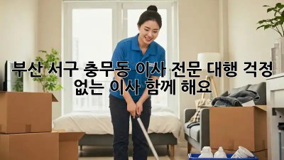 부산 서구 충무동 이사 전문 대행: 걱정 없는 이사, 함께 해요!