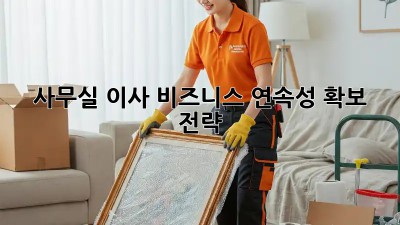 사무실 이사, 비즈니스 연속성 확보 전략