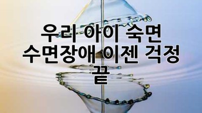 우리 아이 숙면, 수면장애 이젠 걱정 끝!