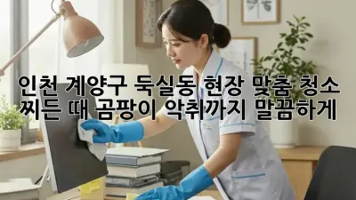 인천 계양구 둑실동 현장 맞춤 청소: 찌든 때, 곰팡이, 악취까지 말끔하게!